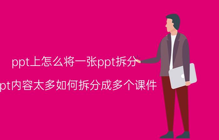 ppt上怎么将一张ppt拆分 ppt内容太多如何拆分成多个课件？